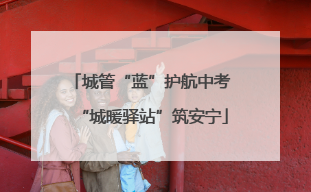 城管“蓝”护航中考 “城暖驿站”筑安宁