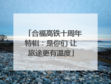 合福高铁十周年特辑：是你们 让旅途更有温度