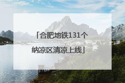 合肥地铁131个纳凉区清凉上线