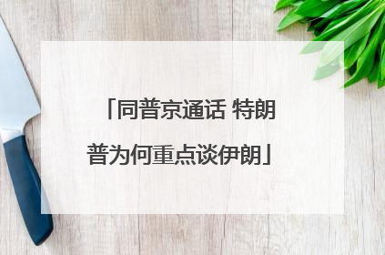 同普京通话 特朗普为何重点谈伊朗