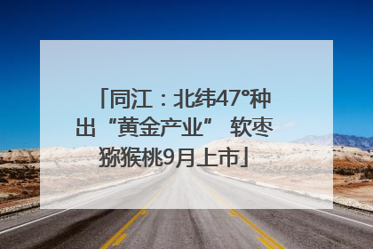 同江：北纬47°种出“黄金产业” 软枣猕猴桃9月上市