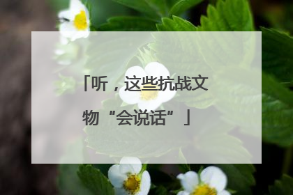 听，这些抗战文物“会说话”