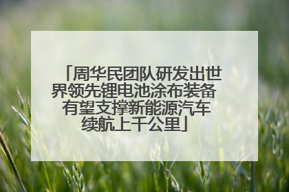 周华民团队研发出世界领先锂电池涂布装备 有望支撑新能源汽车续航上千公里