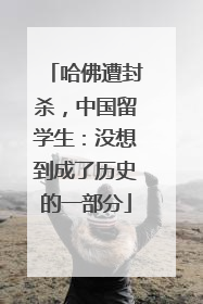 哈佛遭封杀，中国留学生：没想到成了历史的一部分