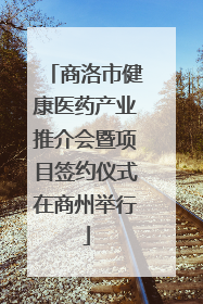 商洛市健康医药产业推介会暨项目签约仪式在商州举行