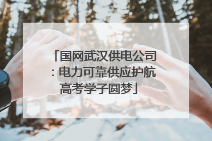 国网武汉供电公司：电力可靠供应护航高考学子圆梦