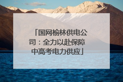 国网榆林供电公司：全力以赴保障中高考电力供应