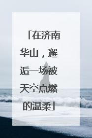 在济南华山，邂逅一场被天空点燃的温柔