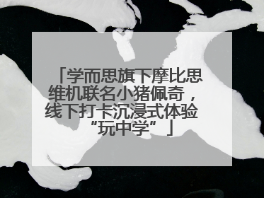 学而思旗下摩比思维机联名小猪佩奇，线下打卡沉浸式体验“玩中学”