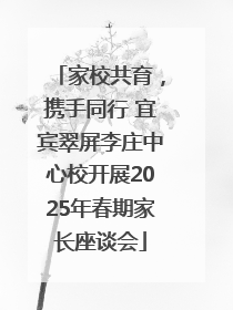 家校共育，携手同行 宜宾翠屏李庄中心校开展2025年春期家长座谈会