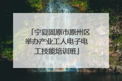 宁夏固原市原州区举办产业工人电子电工技能培训班