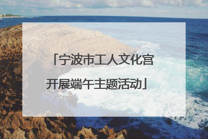 宁波市工人文化宫开展端午主题活动