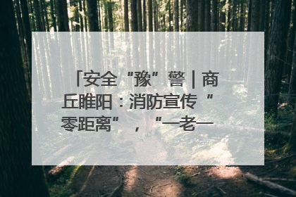 安全“豫”警｜商丘睢阳：消防宣传“零距离”，“一老一小”同守护