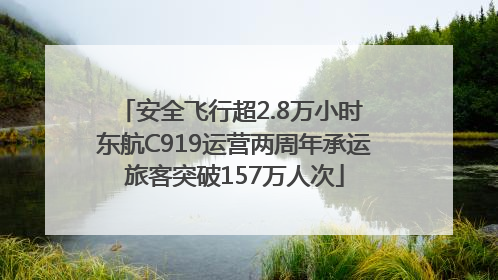 安全飞行超2.8万小时 东航C919运营两周年承运旅客突破157万人次