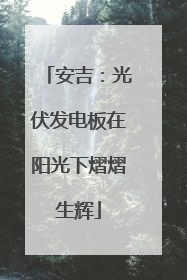 安吉：光伏发电板在阳光下熠熠生辉