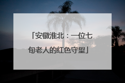 安徽淮北：一位七旬老人的红色守望