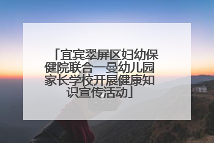 宜宾翠屏区妇幼保健院联合一曼幼儿园家长学校开展健康知识宣传活动