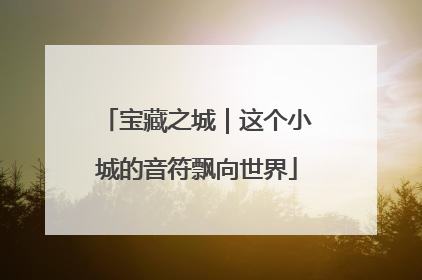 宝藏之城｜这个小城的音符飘向世界