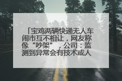 宝鸡两辆快递无人车闹市互不相让，网友称像“吵架”，公司：监测到异常会有技术或人为干预处置