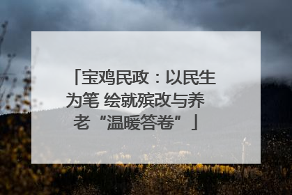 宝鸡民政：以民生为笔 绘就殡改与养老“温暖答卷”