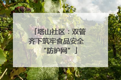 塔山社区：双管齐下筑牢食品安全“防护网”