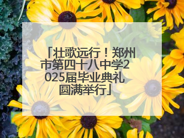 壮歌远行！郑州市第四十八中学2025届毕业典礼圆满举行