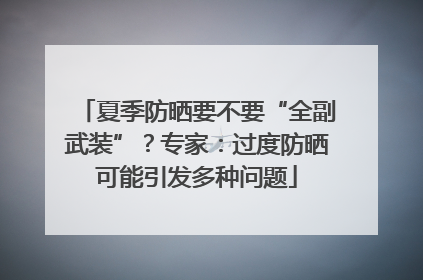 夏季防晒要不要“全副武装”？专家：过度防晒可能引发多种问题