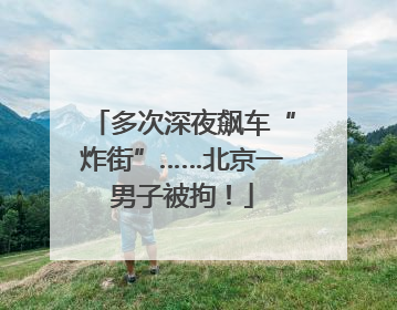 多次深夜飙车“炸街”……北京一男子被拘！