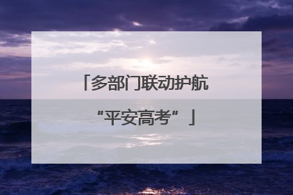 多部门联动护航“平安高考”
