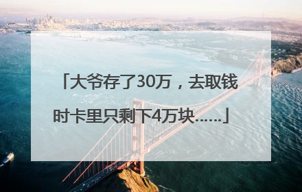 大爷存了30万，去取钱时卡里只剩下4万块……
