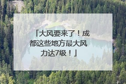大风要来了！成都这些地方最大风力达7级！