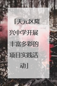 天元区隆兴中学开展丰富多彩的项目实践活动