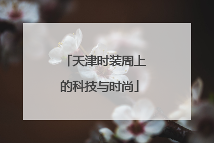 天津时装周上的科技与时尚