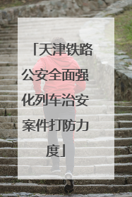 天津铁路公安全面强化列车治安案件打防力度