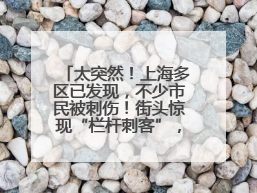 太突然！上海多区已发现，不少市民被刺伤！街头惊现“栏杆刺客”，女子崩溃：去医院也清理不干净