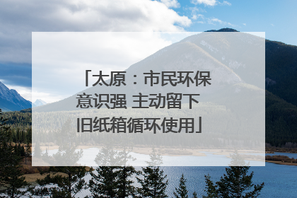 太原：市民环保意识强 主动留下旧纸箱循环使用