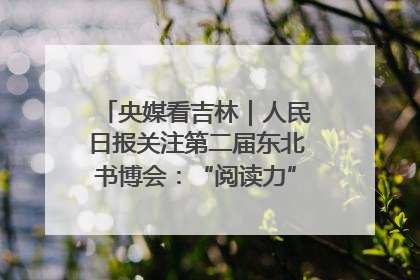 央媒看吉林｜人民日报关注第二届东北书博会：“阅读力”也是“发展力”