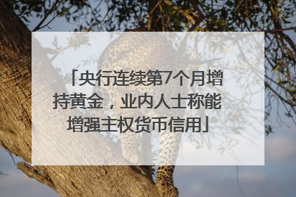 央行连续第7个月增持黄金，业内人士称能增强主权货币信用