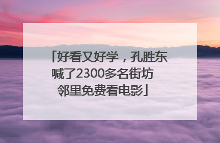 好看又好学，孔胜东喊了2300多名街坊邻里免费看电影