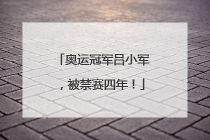 奥运冠军吕小军，被禁赛四年！