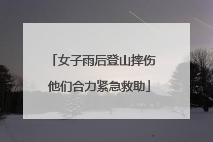 女子雨后登山摔伤 他们合力紧急救助