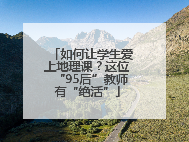 如何让学生爱上地理课？这位“95后”教师有“绝活”
