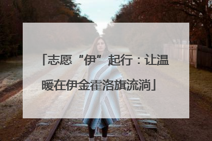 志愿“伊”起行：让温暖在伊金霍洛旗流淌