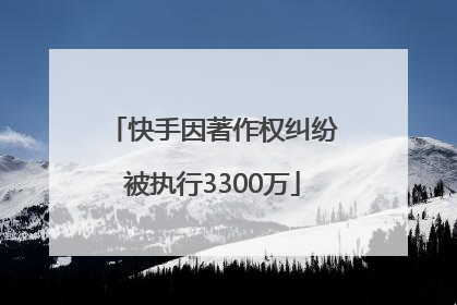 快手因著作权纠纷被执行3300万