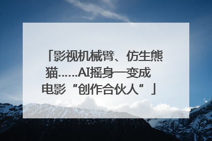 影视机械臂、仿生熊猫……AI摇身一变成电影“创作合伙人”