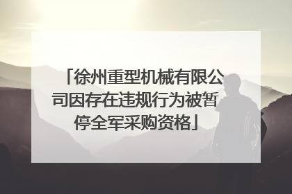 徐州重型机械有限公司因存在违规行为被暂停全军采购资格