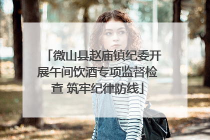 微山县赵庙镇纪委开展午间饮酒专项监督检查 筑牢纪律防线