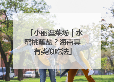小丽逛菜场｜水蜜桃蘸盐？海南真有类似吃法