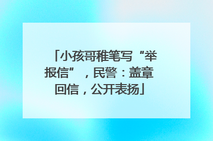 小孩哥稚笔写“举报信”，民警：盖章回信，公开表扬
