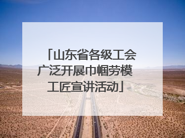 山东省各级工会广泛开展巾帼劳模工匠宣讲活动
